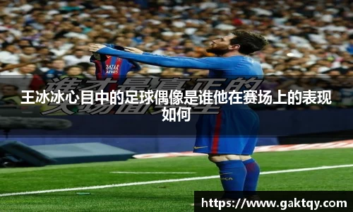 王冰冰心目中的足球偶像是谁他在赛场上的表现如何